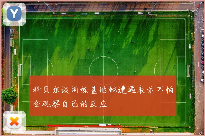 科贝尔谈训练基地蛇遭遇表示不怕会观察自己的反应