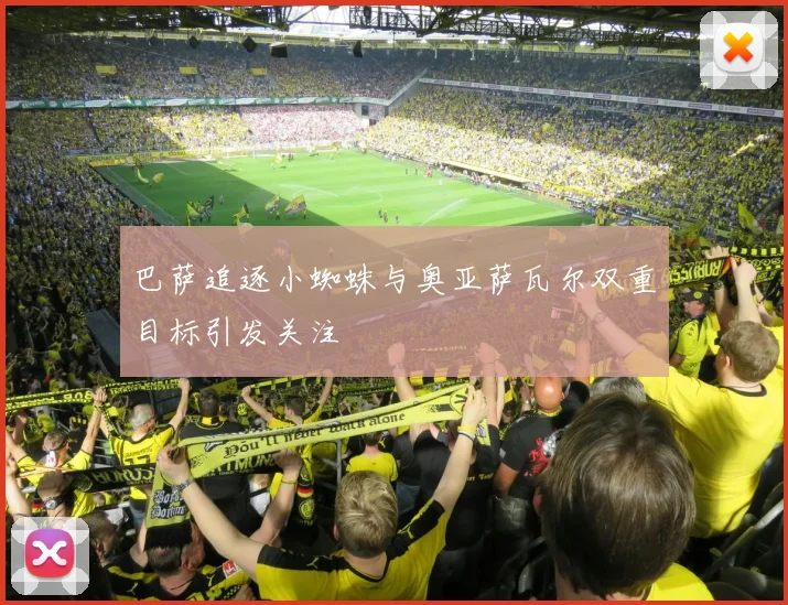 巴萨追逐小蜘蛛与奥亚萨瓦尔双重目标引发关注