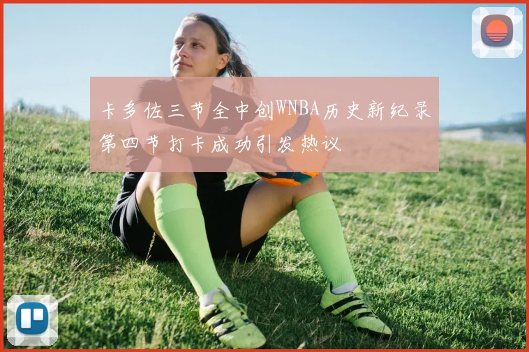 卡多佐三节全中创WNBA历史新纪录第四节打卡成功引发热议