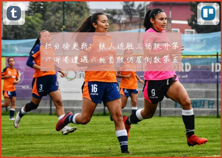 积分榜更新：铁人连胜三场跃升第六海港遭遇六轮首败仍居倒数第五