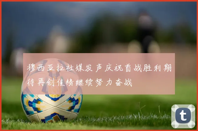 穆西亚拉社媒发声庆祝首战胜利期待再创佳绩继续努力奋战
