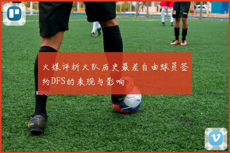 火媒评析火队历史最差自由球员签约DFS的表现与影响