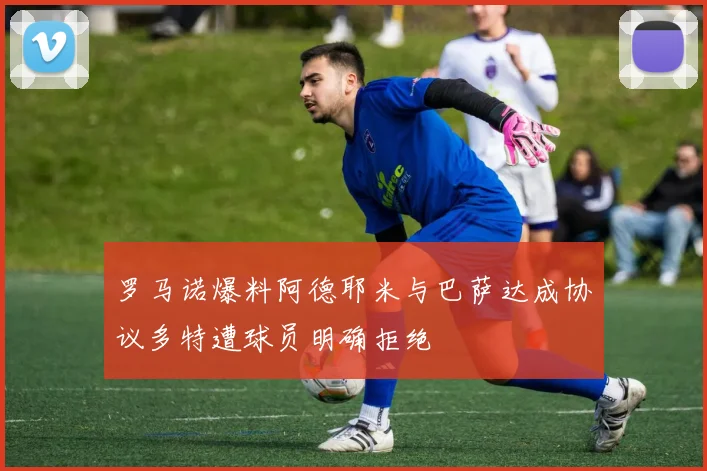 罗马诺爆料阿德耶米与巴萨达成协议多特遭球员明确拒绝