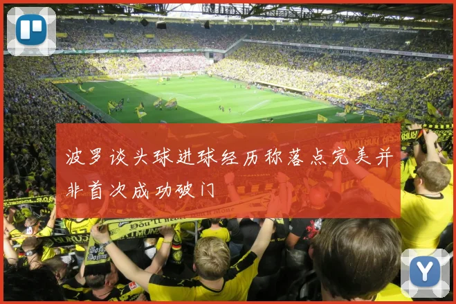 波罗谈头球进球经历称落点完美并非首次成功破门