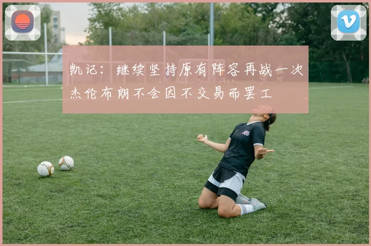 凯记：继续坚持原有阵容再战一次杰伦布朗不会因不交易而罢工