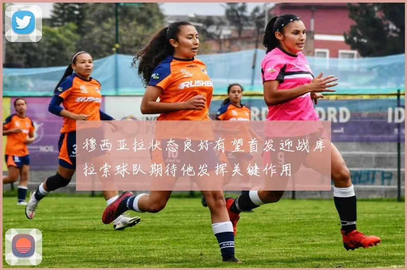 穆西亚拉状态良好有望首发迎战库拉索球队期待他发挥关键作用