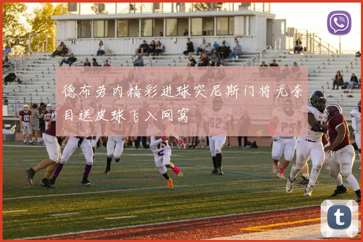 德布劳内精彩进球突尼斯门将无奈目送皮球飞入网窝