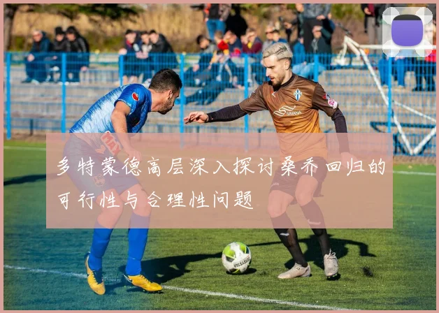 多特蒙德高层深入探讨桑乔回归的可行性与合理性问题